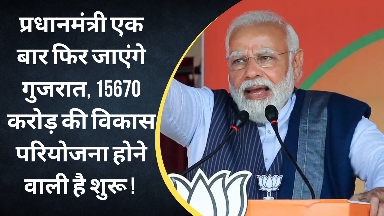 प्रधानमंत्री एक बार फिर जाएंगे गुजरात, 15670 करोड़ की विकास परियोजना होने वाली है शुरू ! 