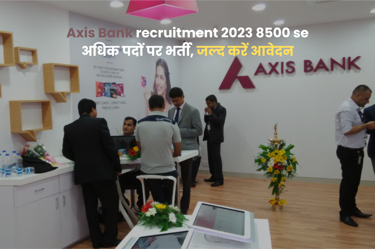 Axis Bank recruitment 2023 8500 se अधिक पदों पर भर्ती, जल्द करें आवेदन